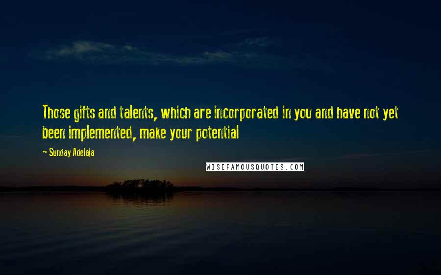 Sunday Adelaja Quotes: Those gifts and talents, which are incorporated in you and have not yet been implemented, make your potential