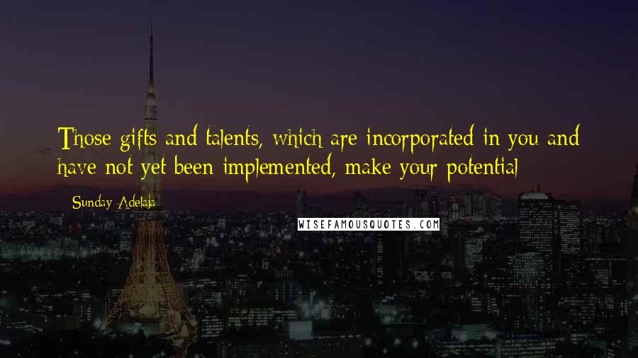 Sunday Adelaja Quotes: Those gifts and talents, which are incorporated in you and have not yet been implemented, make your potential