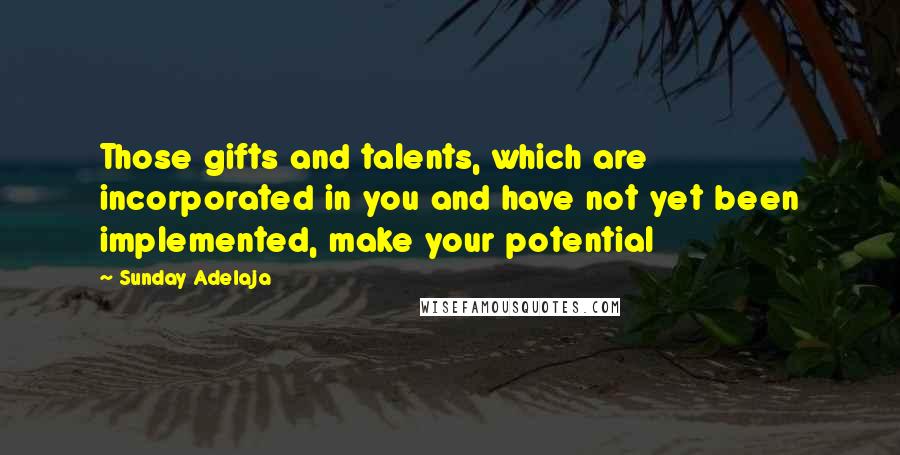 Sunday Adelaja Quotes: Those gifts and talents, which are incorporated in you and have not yet been implemented, make your potential