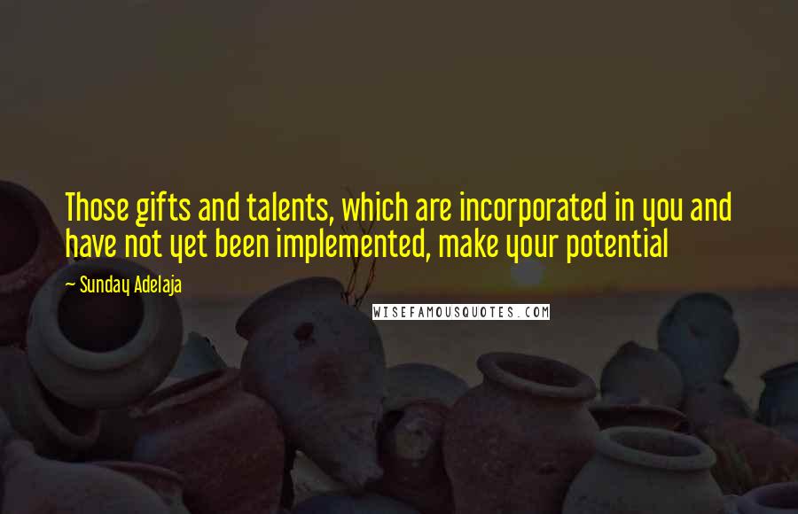 Sunday Adelaja Quotes: Those gifts and talents, which are incorporated in you and have not yet been implemented, make your potential