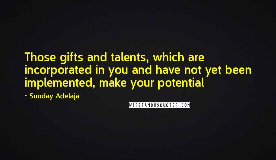 Sunday Adelaja Quotes: Those gifts and talents, which are incorporated in you and have not yet been implemented, make your potential