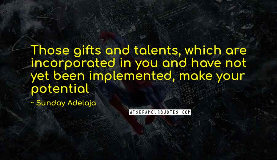 Sunday Adelaja Quotes: Those gifts and talents, which are incorporated in you and have not yet been implemented, make your potential