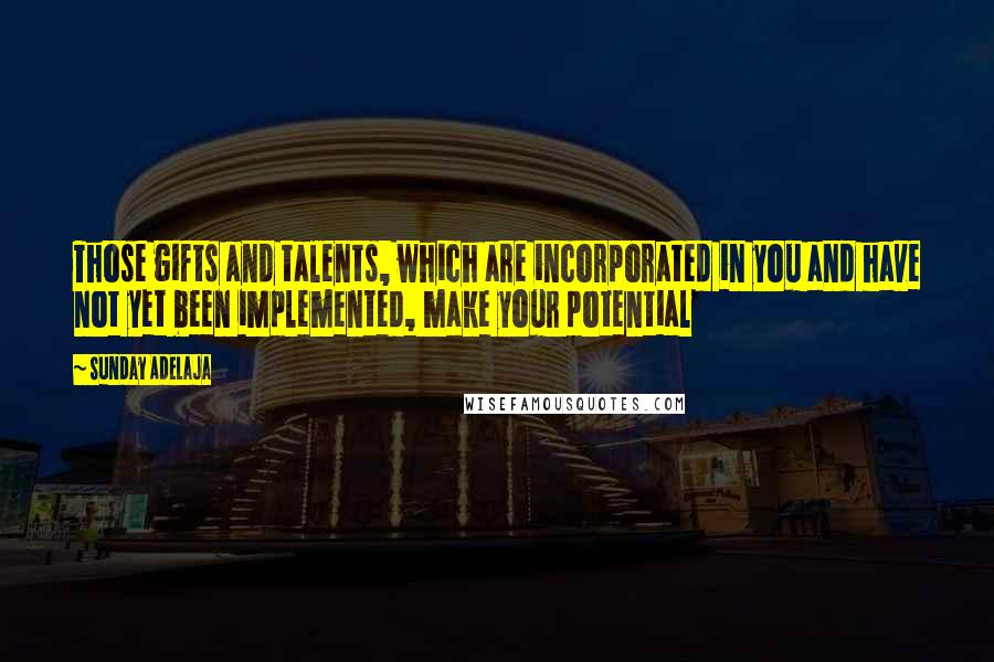 Sunday Adelaja Quotes: Those gifts and talents, which are incorporated in you and have not yet been implemented, make your potential