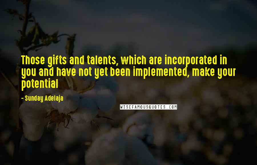 Sunday Adelaja Quotes: Those gifts and talents, which are incorporated in you and have not yet been implemented, make your potential