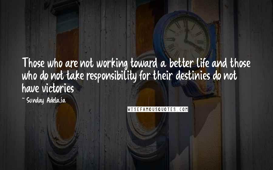 Sunday Adelaja Quotes: Those who are not working toward a better life and those who do not take responsibility for their destinies do not have victories