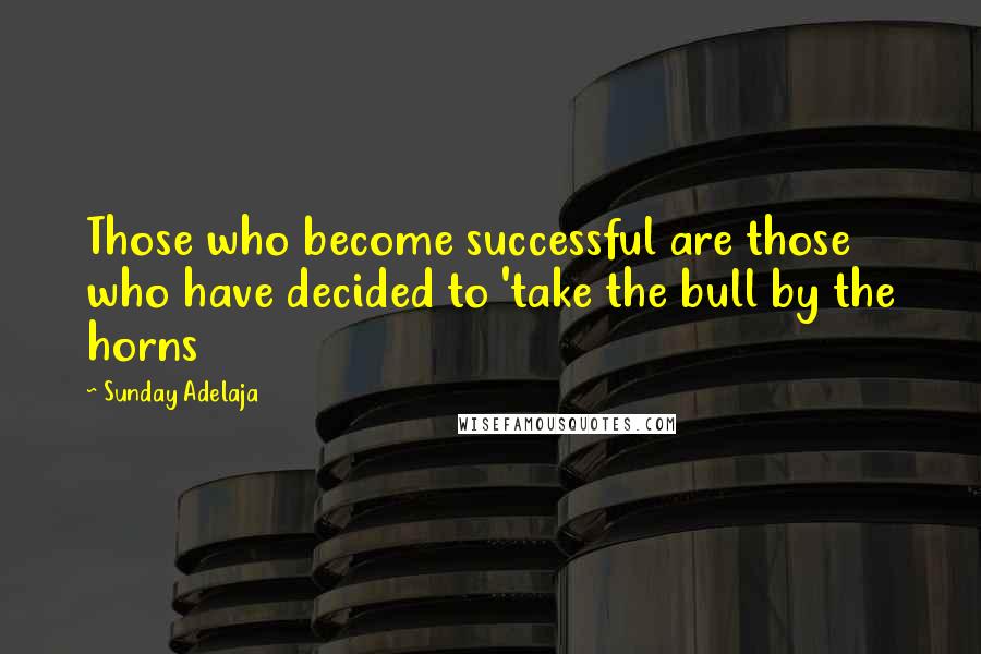 Sunday Adelaja Quotes: Those who become successful are those who have decided to 'take the bull by the horns