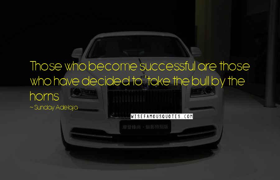 Sunday Adelaja Quotes: Those who become successful are those who have decided to 'take the bull by the horns