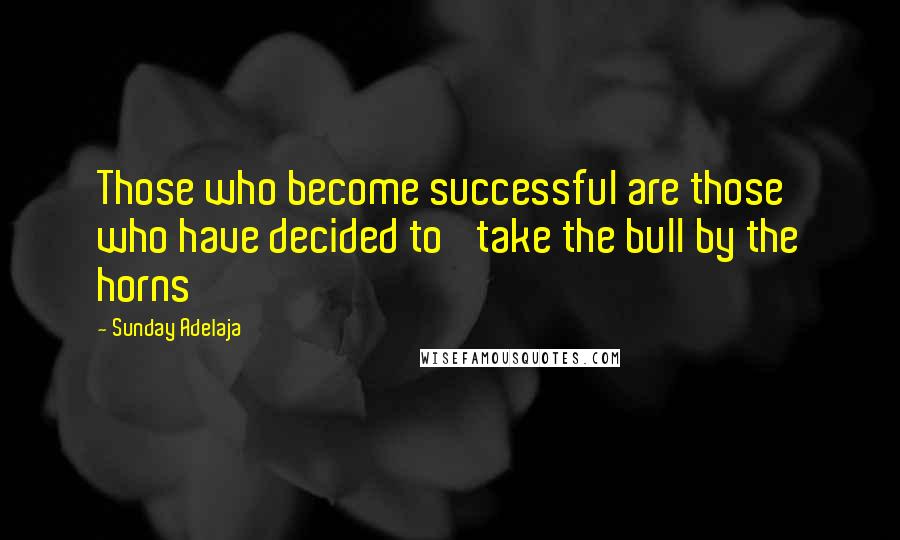 Sunday Adelaja Quotes: Those who become successful are those who have decided to 'take the bull by the horns