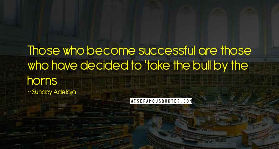 Sunday Adelaja Quotes: Those who become successful are those who have decided to 'take the bull by the horns