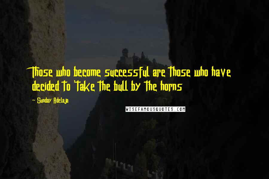 Sunday Adelaja Quotes: Those who become successful are those who have decided to 'take the bull by the horns