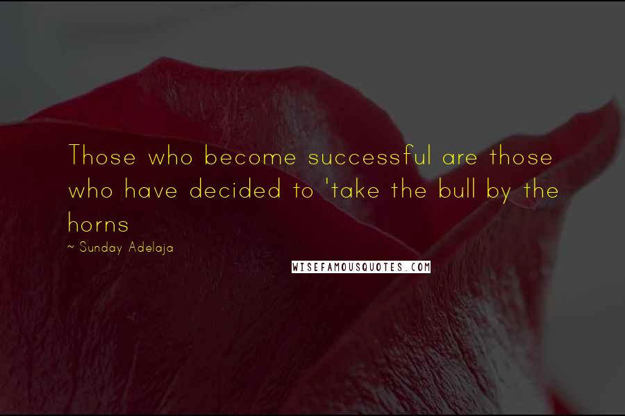 Sunday Adelaja Quotes: Those who become successful are those who have decided to 'take the bull by the horns