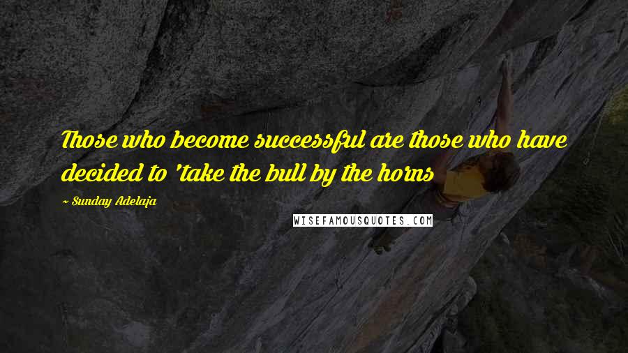 Sunday Adelaja Quotes: Those who become successful are those who have decided to 'take the bull by the horns