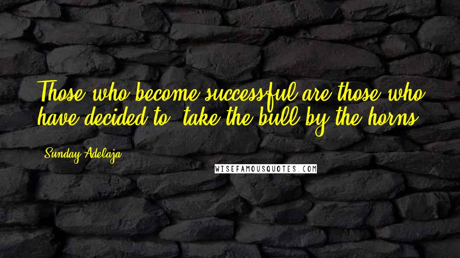 Sunday Adelaja Quotes: Those who become successful are those who have decided to 'take the bull by the horns