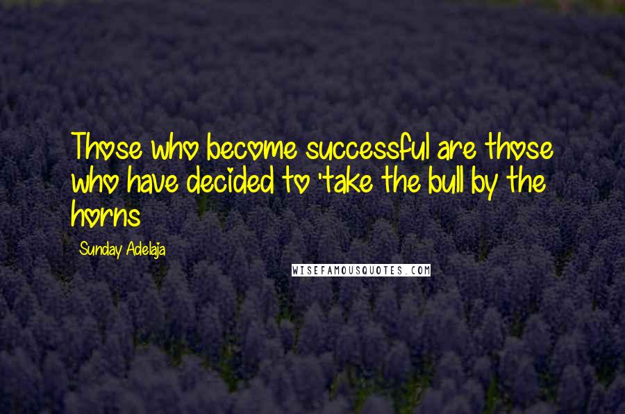 Sunday Adelaja Quotes: Those who become successful are those who have decided to 'take the bull by the horns