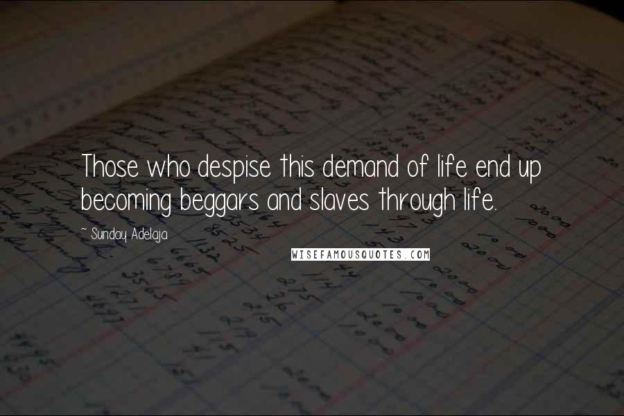 Sunday Adelaja Quotes: Those who despise this demand of life end up becoming beggars and slaves through life.