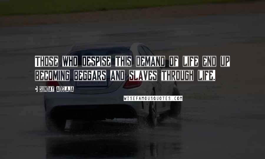 Sunday Adelaja Quotes: Those who despise this demand of life end up becoming beggars and slaves through life.