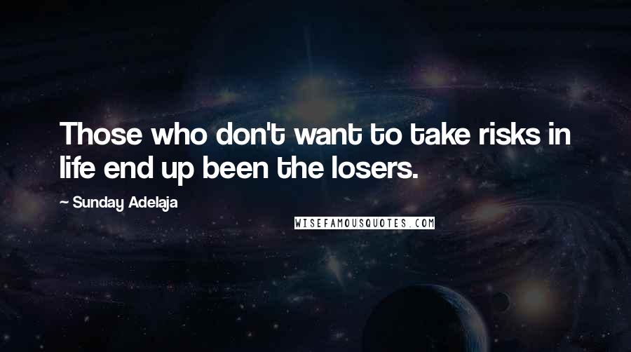 Sunday Adelaja Quotes: Those who don't want to take risks in life end up been the losers.