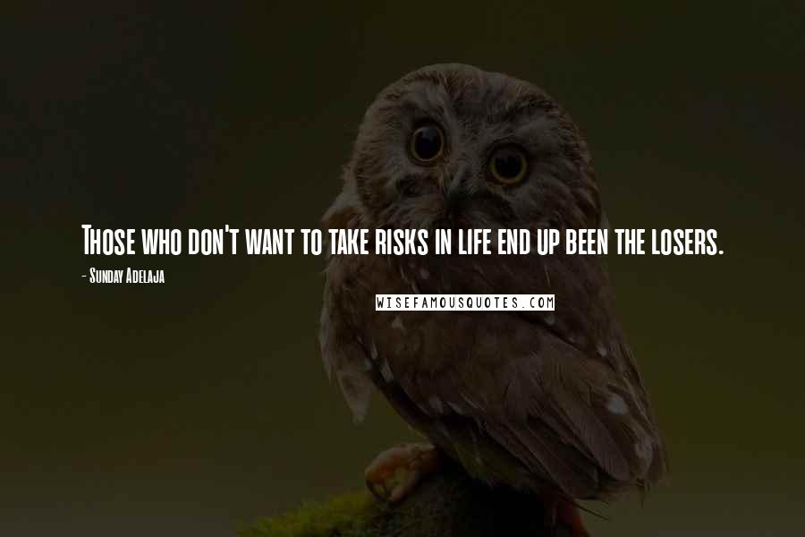 Sunday Adelaja Quotes: Those who don't want to take risks in life end up been the losers.