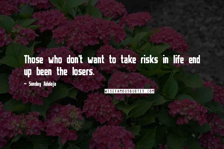 Sunday Adelaja Quotes: Those who don't want to take risks in life end up been the losers.