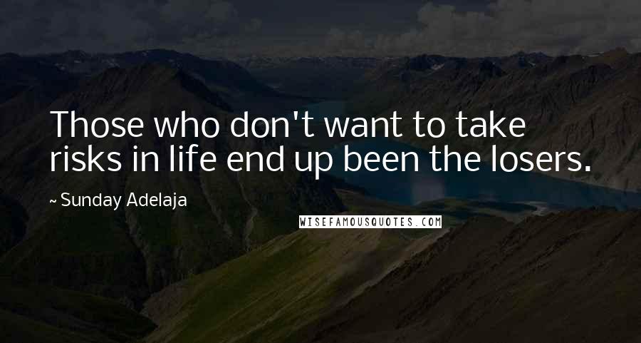 Sunday Adelaja Quotes: Those who don't want to take risks in life end up been the losers.