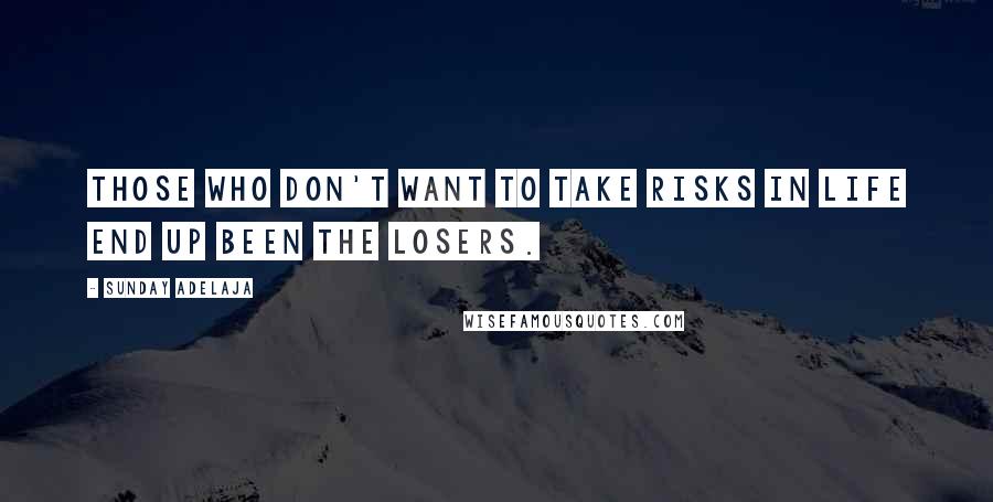 Sunday Adelaja Quotes: Those who don't want to take risks in life end up been the losers.