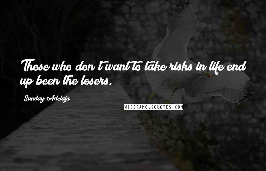 Sunday Adelaja Quotes: Those who don't want to take risks in life end up been the losers.