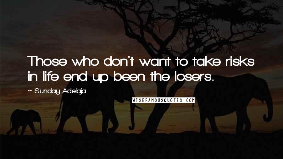 Sunday Adelaja Quotes: Those who don't want to take risks in life end up been the losers.
