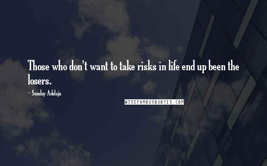 Sunday Adelaja Quotes: Those who don't want to take risks in life end up been the losers.