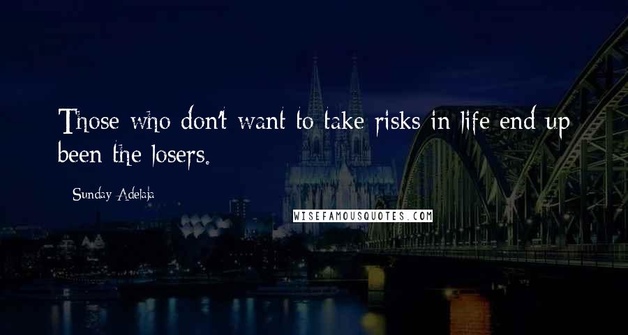 Sunday Adelaja Quotes: Those who don't want to take risks in life end up been the losers.