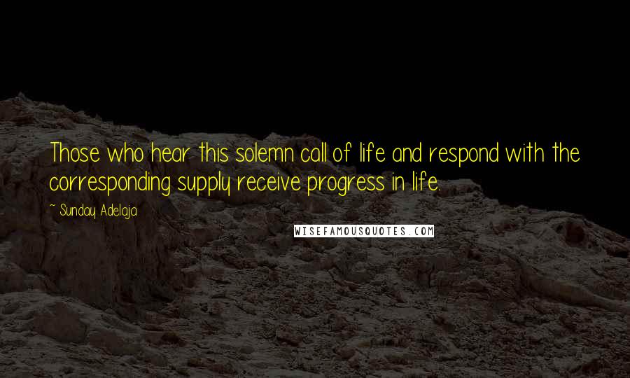 Sunday Adelaja Quotes: Those who hear this solemn call of life and respond with the corresponding supply receive progress in life.