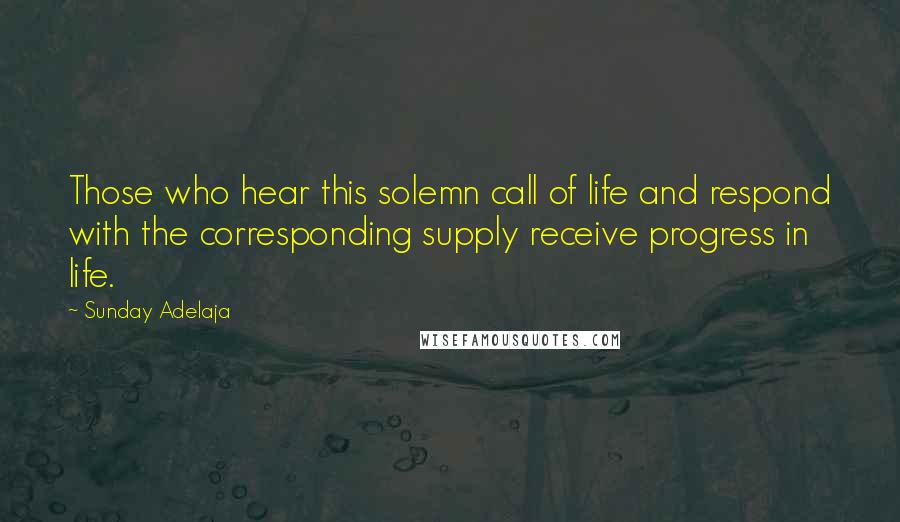 Sunday Adelaja Quotes: Those who hear this solemn call of life and respond with the corresponding supply receive progress in life.