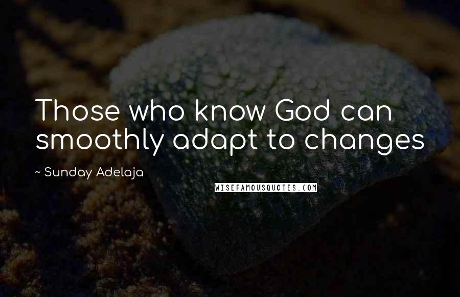 Sunday Adelaja Quotes: Those who know God can smoothly adapt to changes