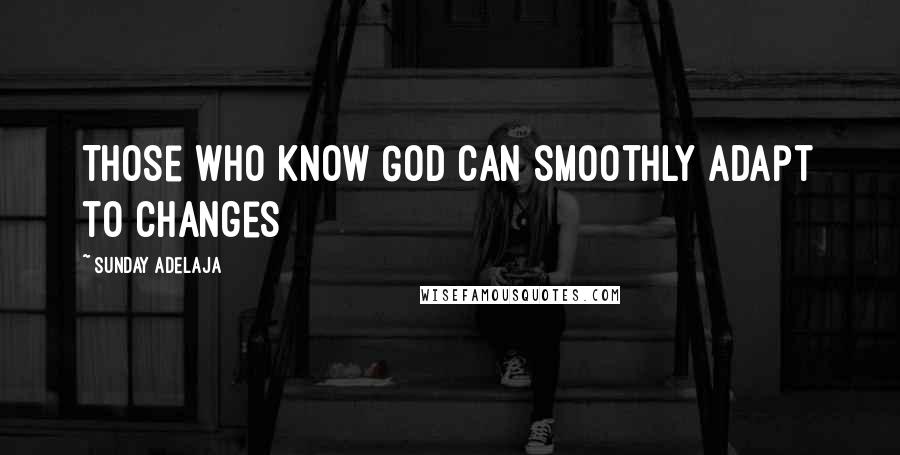 Sunday Adelaja Quotes: Those who know God can smoothly adapt to changes