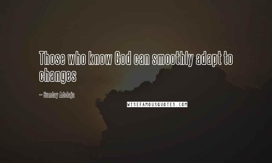 Sunday Adelaja Quotes: Those who know God can smoothly adapt to changes