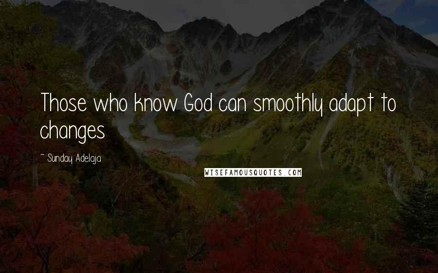 Sunday Adelaja Quotes: Those who know God can smoothly adapt to changes
