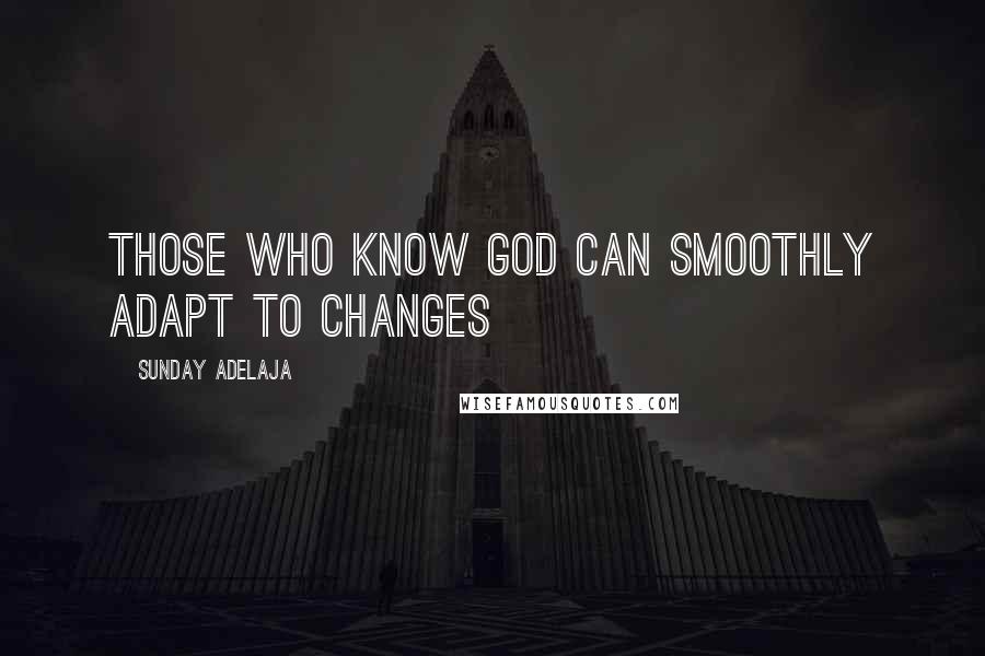 Sunday Adelaja Quotes: Those who know God can smoothly adapt to changes