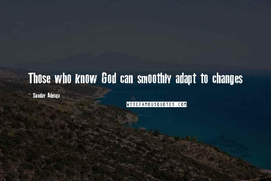 Sunday Adelaja Quotes: Those who know God can smoothly adapt to changes