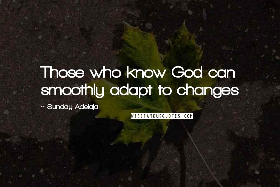 Sunday Adelaja Quotes: Those who know God can smoothly adapt to changes