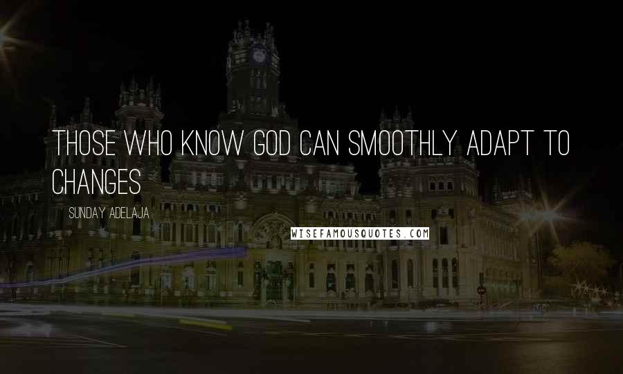 Sunday Adelaja Quotes: Those who know God can smoothly adapt to changes