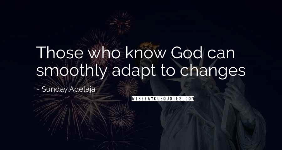 Sunday Adelaja Quotes: Those who know God can smoothly adapt to changes