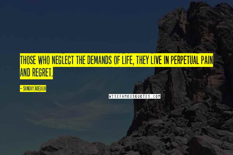 Sunday Adelaja Quotes: Those who neglect the demands of life, they live in perpetual pain and regret.