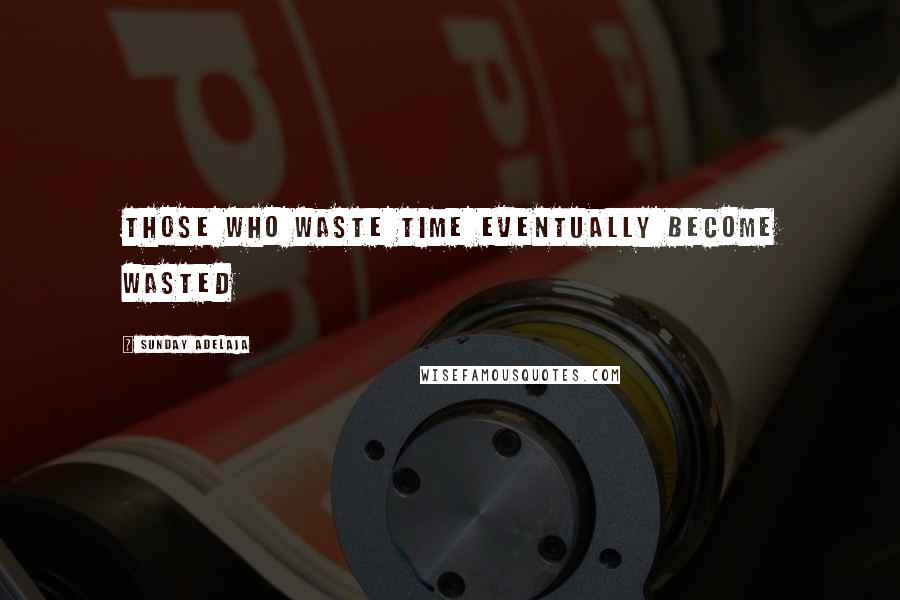 Sunday Adelaja Quotes: Those who waste time eventually become wasted