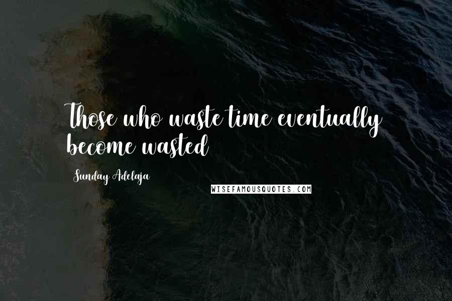 Sunday Adelaja Quotes: Those who waste time eventually become wasted