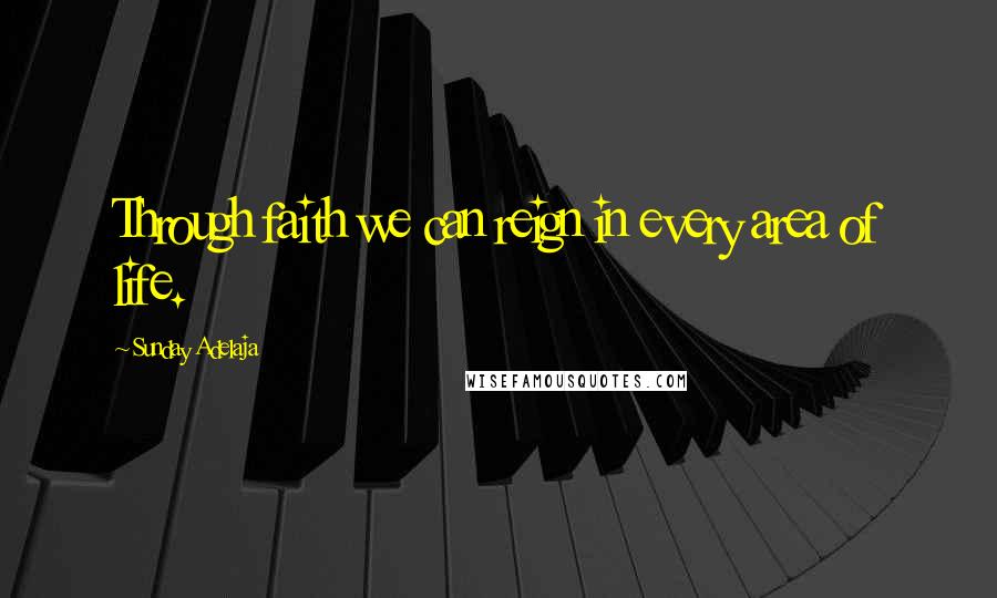 Sunday Adelaja Quotes: Through faith we can reign in every area of life.