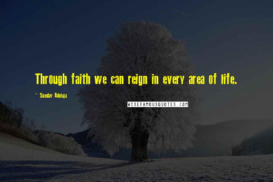 Sunday Adelaja Quotes: Through faith we can reign in every area of life.