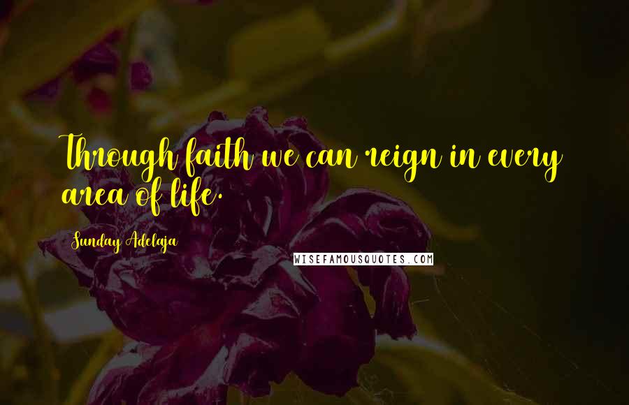 Sunday Adelaja Quotes: Through faith we can reign in every area of life.