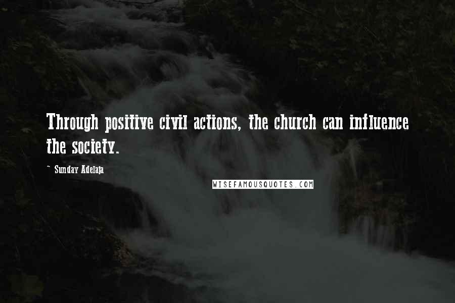 Sunday Adelaja Quotes: Through positive civil actions, the church can influence the society.