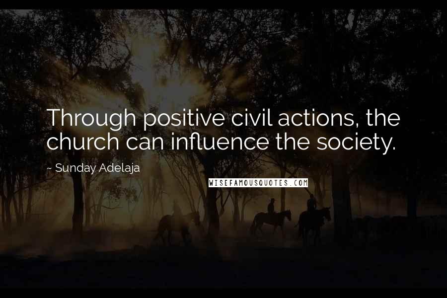 Sunday Adelaja Quotes: Through positive civil actions, the church can influence the society.