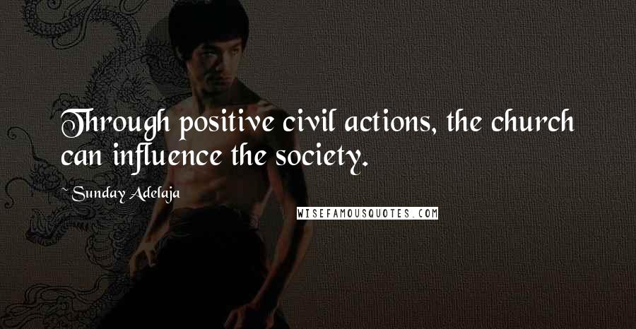 Sunday Adelaja Quotes: Through positive civil actions, the church can influence the society.