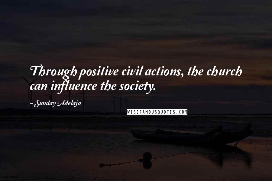 Sunday Adelaja Quotes: Through positive civil actions, the church can influence the society.